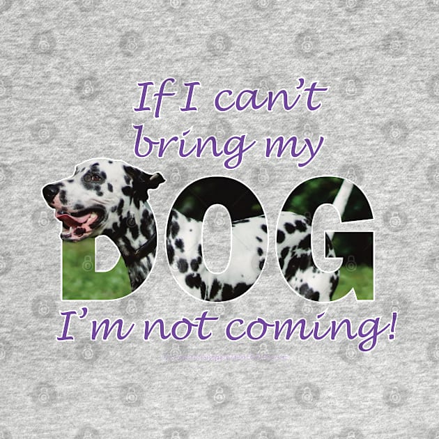 If I can't bring my dog I'm not coming - Dalmatian oil painting word art by DawnDesignsWordArt